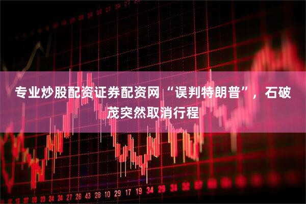 专业炒股配资证券配资网 “误判特朗普”，石破茂突然取消行程