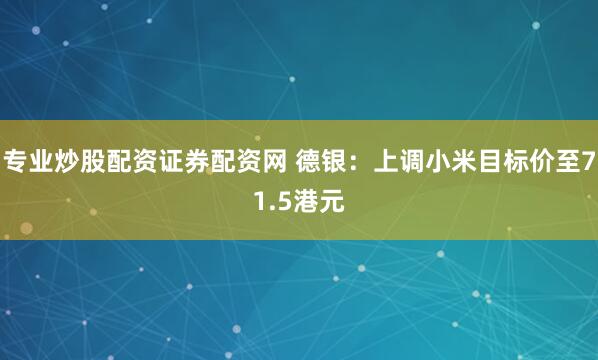 专业炒股配资证券配资网 德银：上调小米目标价至71.5港元