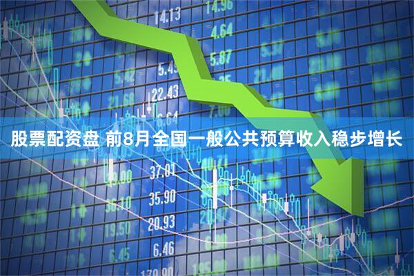 股票配资盘 前8月全国一般公共预算收入稳步增长