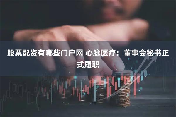 股票配资有哪些门户网 心脉医疗：董事会秘书正式履职