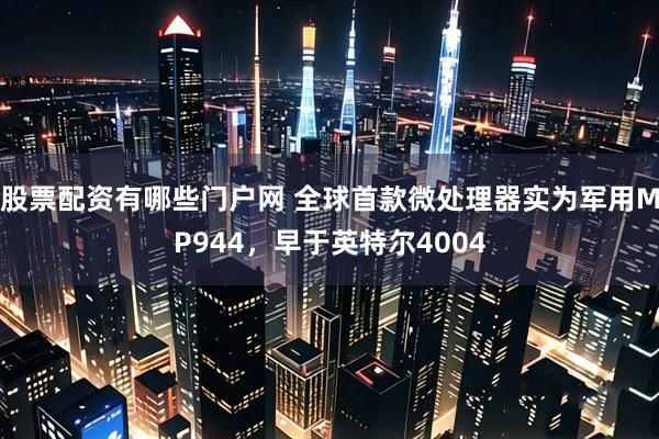 股票配资有哪些门户网 全球首款微处理器实为军用MP944，早于英特尔4004