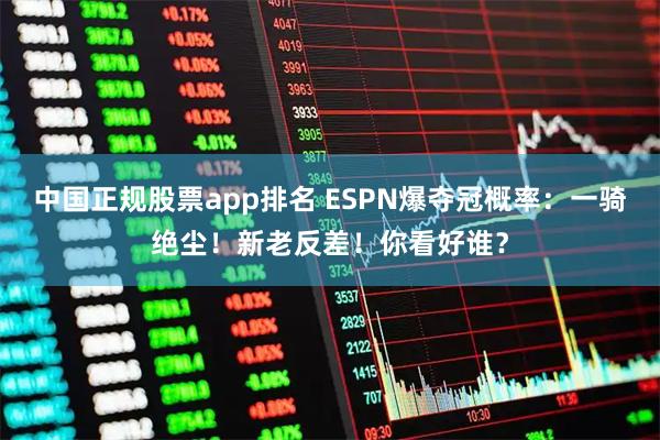 中国正规股票app排名 ESPN爆夺冠概率：一骑绝尘！新老反差！你看好谁？