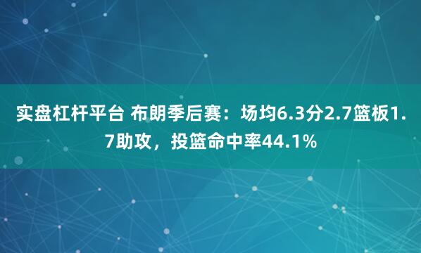 实盘杠杆平台 布朗季后赛：场均6.3分2.7篮板1.7助攻，投篮命中率44.1%